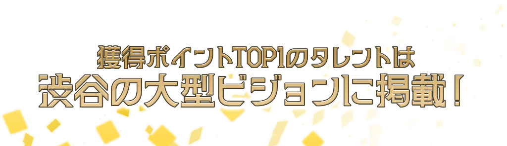 獲得ポイントTOP1のタレントは、渋谷の大型ビジョンに掲載！